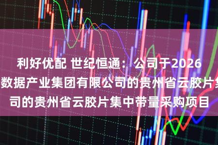 利好优配 世纪恒通：公司于2026年1月中标贵州大数据产业集团有限公司的贵州省云胶片集中带量采购项目