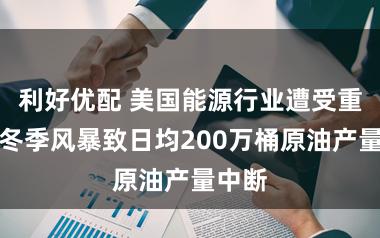 利好优配 美国能源行业遭受重创，冬季风暴致日均200万桶原油产量中断