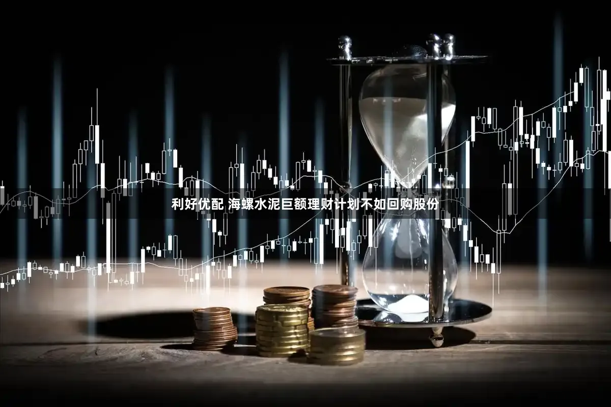 利好优配 海螺水泥巨额理财计划不如回购股份