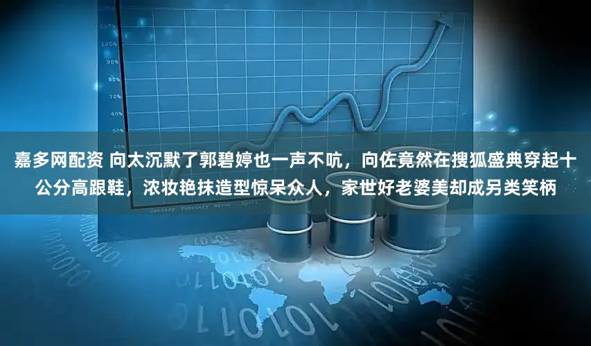 嘉多网配资 向太沉默了郭碧婷也一声不吭，向佐竟然在搜狐盛典穿起十公分高跟鞋，浓妆艳抹造型惊呆众人，家世好老婆美却成另类笑柄