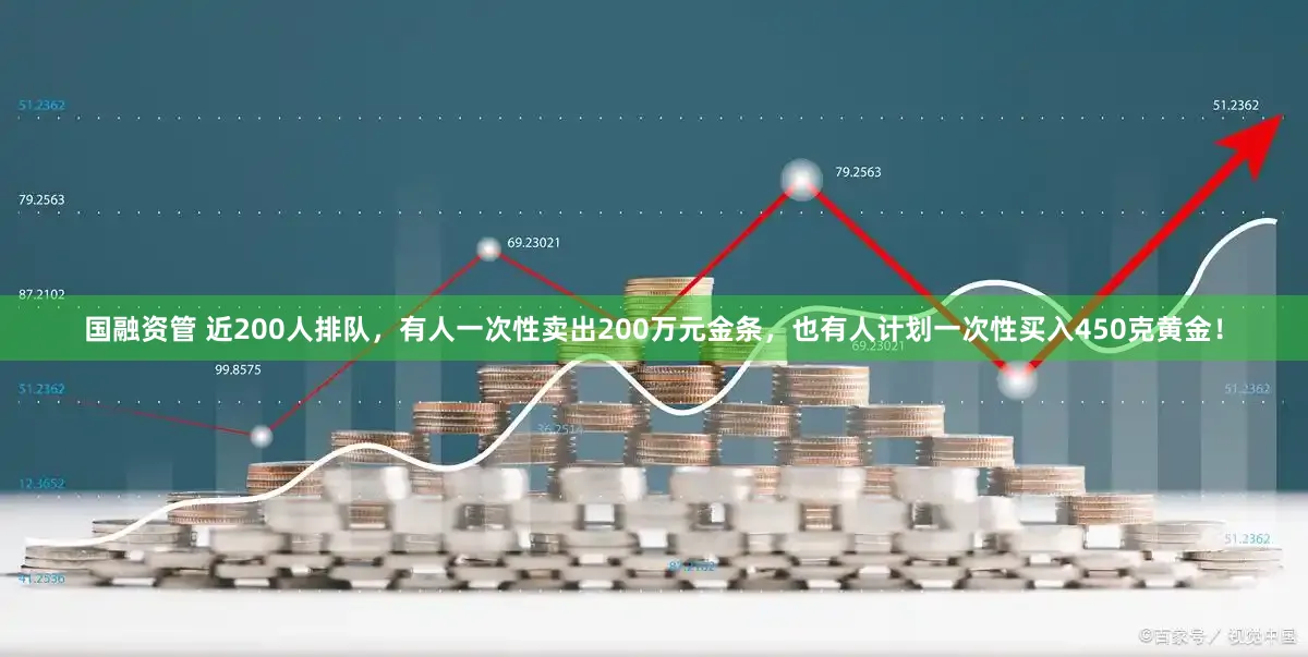 国融资管 近200人排队，有人一次性卖出200万元金条，也有人计划一次性买入450克黄金！