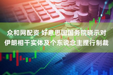众和网配资 好意思国国务院晓示对伊朗相干实体及个东说念主捏行制裁
