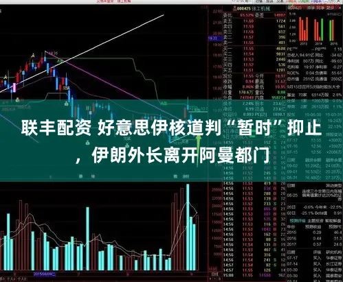 联丰配资 好意思伊核道判“暂时”抑止，伊朗外长离开阿曼都门