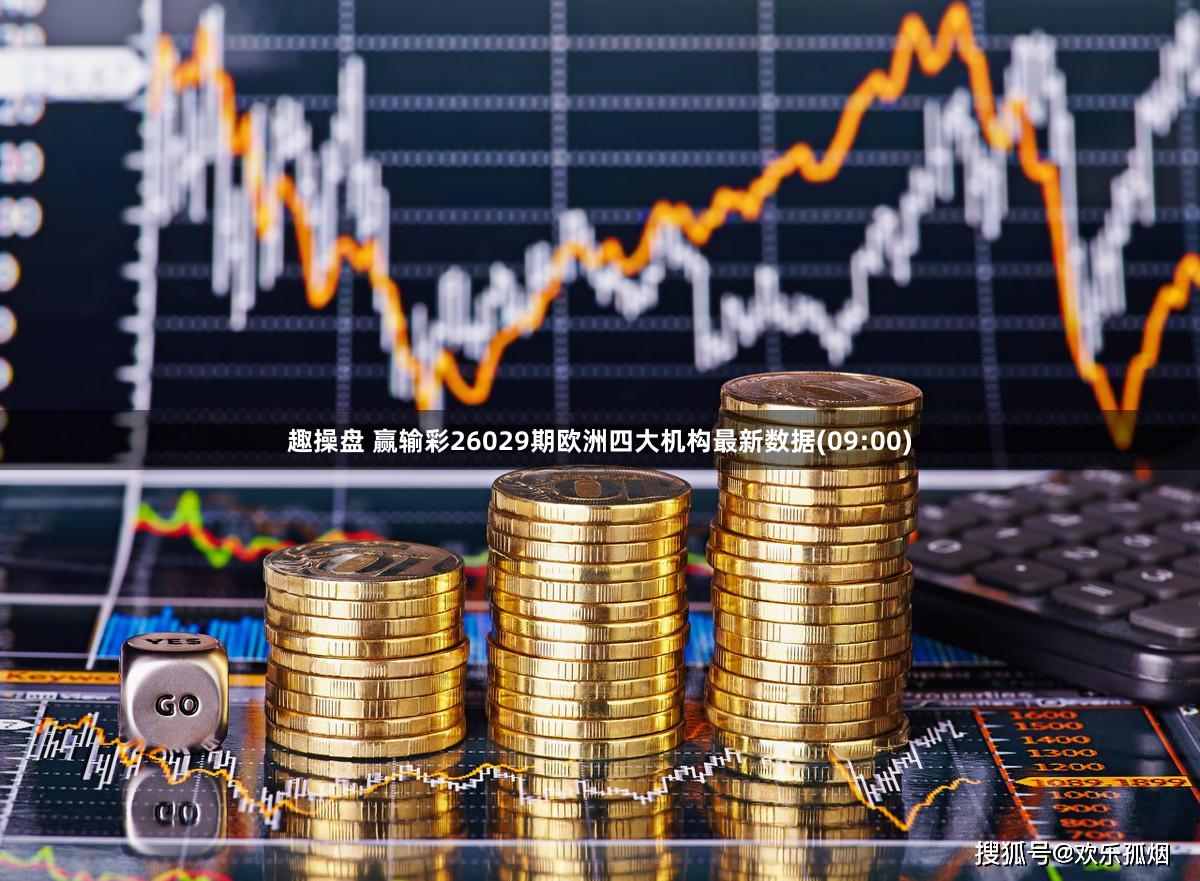 趣操盘 赢输彩26029期欧洲四大机构最新数据(09:00)