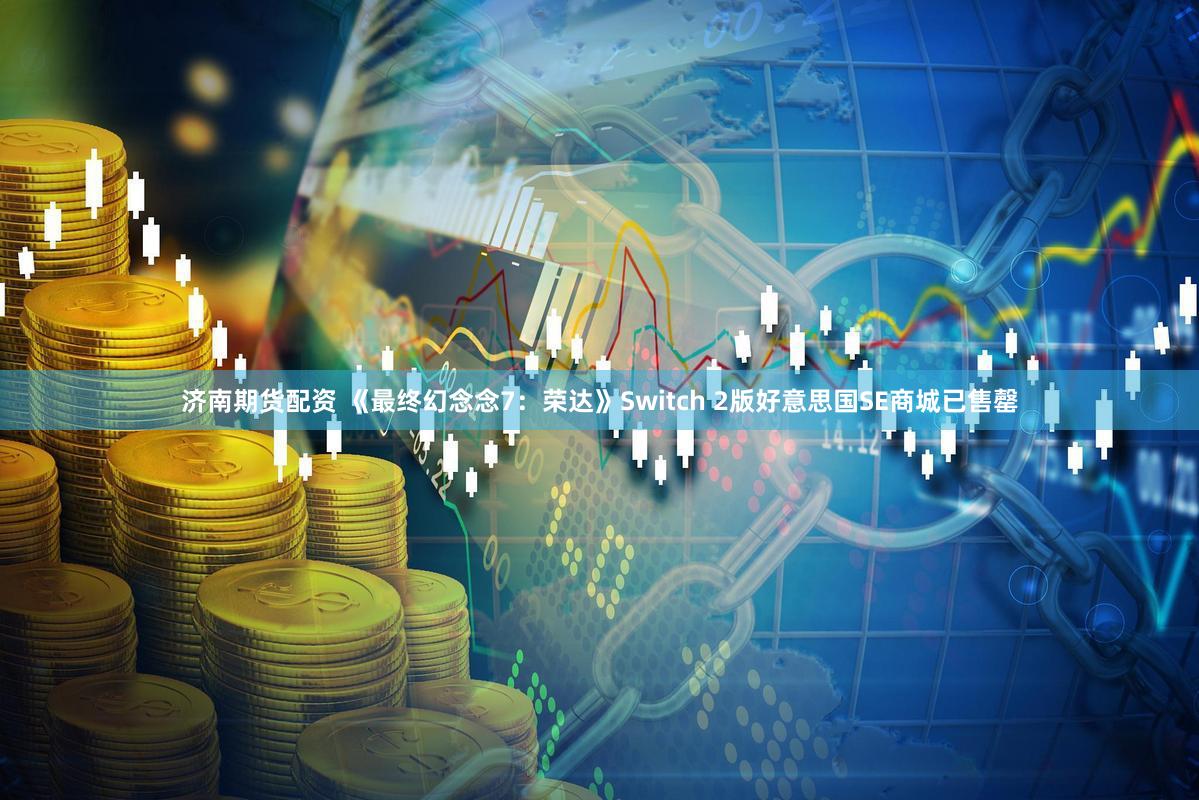 济南期货配资 《最终幻念念7：荣达》Switch 2版好意思国SE商城已售罄