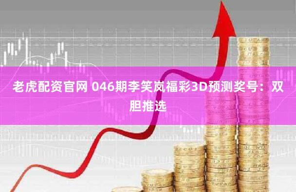 老虎配资官网 046期李笑岚福彩3D预测奖号：双胆推选
