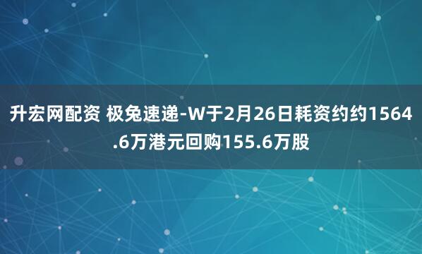 升宏网配资 极兔速递-W于2月26日耗资约约1564.6万港元回购155.6万股