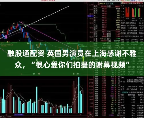 融股通配资 英国男演员在上海感谢不雅众，“很心爱你们拍摄的谢幕视频”