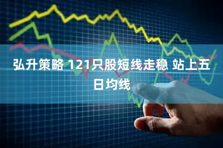 弘升策略 121只股短线走稳 站上五日均线