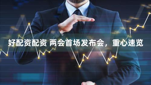 好配资配资 两会首场发布会，重心速览