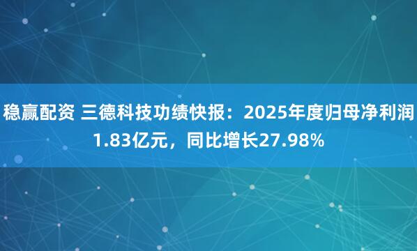 稳赢配资 三德科技功绩快报：2025年度归母净利润1.83亿元，同比增长27.98%
