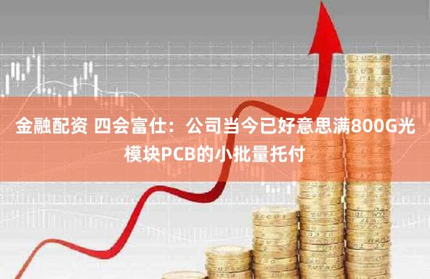 金融配资 四会富仕：公司当今已好意思满800G光模块PCB的小批量托付