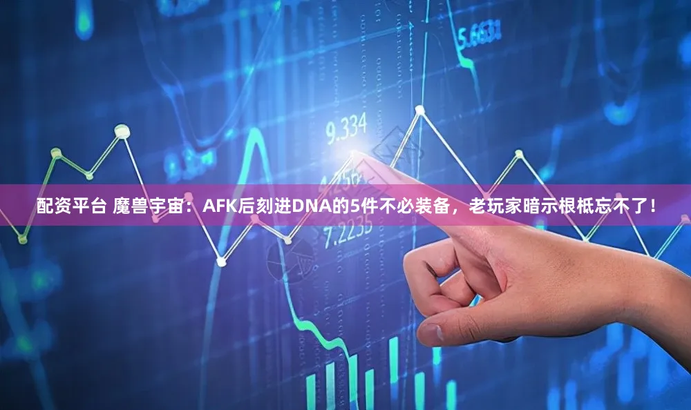配资平台 魔兽宇宙：AFK后刻进DNA的5件不必装备，老玩家暗示根柢忘不了！