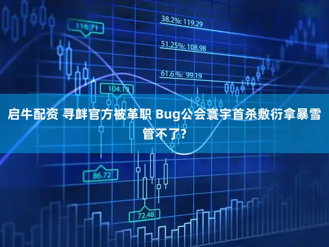 启牛配资 寻衅官方被革职 Bug公会寰宇首杀敷衍拿暴雪管不了?