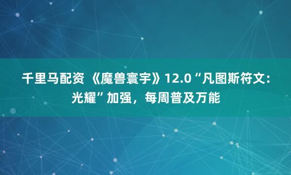 千里马配资 《魔兽寰宇》12.0“凡图斯符文：光耀”加强，每周普及万能