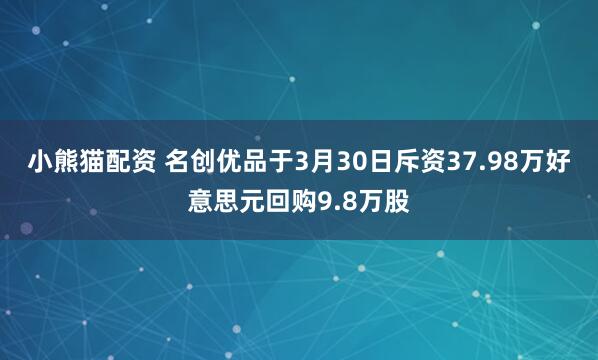 小熊猫配资 名创优品于3月30日斥资37.98万好意思元回购9.8万股