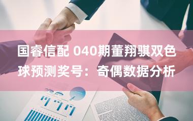 国睿信配 040期董翔骐双色球预测奖号：奇偶数据分析