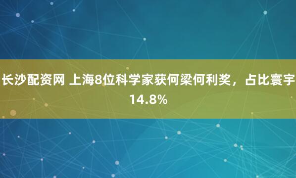 长沙配资网 上海8位科学家获何梁何利奖,占比寰宇14.8%