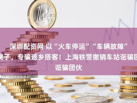 深圳配资网 以“火车停运”“车辆故障”为幌子,专骗返乡搭客!上海铁警撤销车站诳骗团伙
