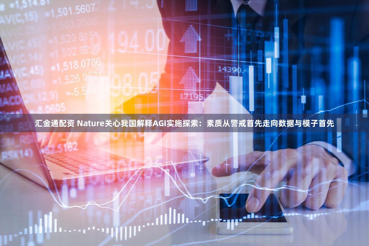 汇金通配资 Nature关心我国解释AGI实施探索：素质从警戒首先走向数据与模子首先