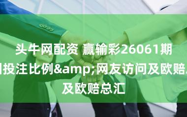 头牛网配资 赢输彩26061期欧洲投注比例&网友访问及欧赔总汇