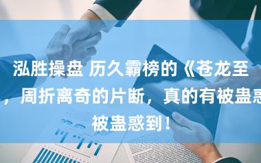 泓胜操盘 历久霸榜的《苍龙至尊》，周折离奇的片断，真的有被蛊惑到！