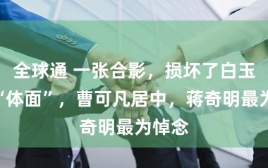 全球通 一张合影，损坏了白玉兰的“体面”，曹可凡居中，蒋奇明最为悼念