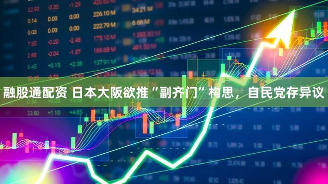 融股通配资 日本大阪欲推“副齐门”构思，自民党存异议