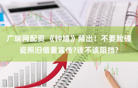 广瑞网配资 《钟馗》频出！不要脸碰瓷照旧借重宣传?该不该阻挡?