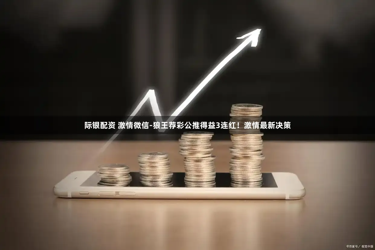 际银配资 激情微信-狼王荐彩公推得益3连红！激情最新决策