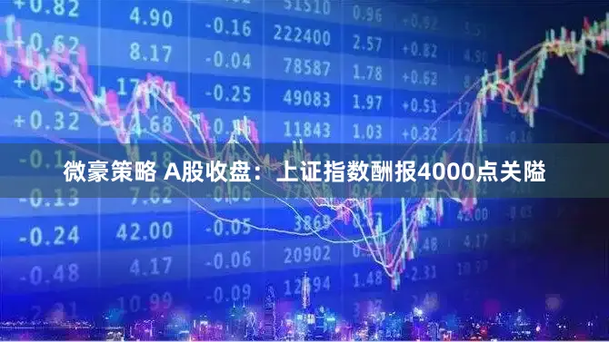 微豪策略 A股收盘：上证指数酬报4000点关隘